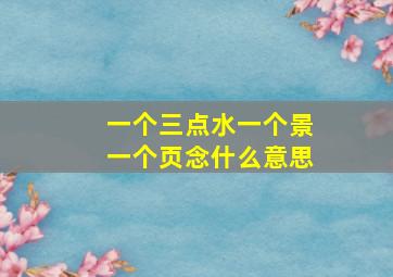 一个三点水一个景一个页念什么意思