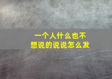 一个人什么也不想说的说说怎么发