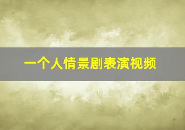 一个人情景剧表演视频