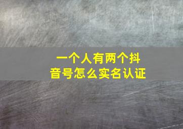 一个人有两个抖音号怎么实名认证