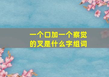 一个口加一个察觉的叉是什么字组词