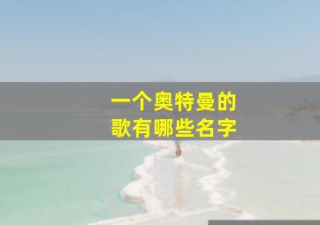 一个奥特曼的歌有哪些名字