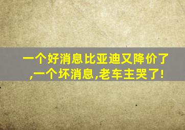 一个好消息比亚迪又降价了,一个坏消息,老车主哭了!