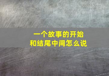 一个故事的开始和结尾中间怎么说