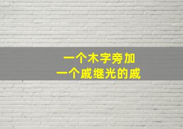 一个木字旁加一个戚继光的戚