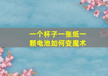 一个杯子一张纸一颗电池如何变魔术