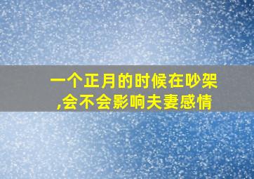 一个正月的时候在吵架,会不会影响夫妻感情