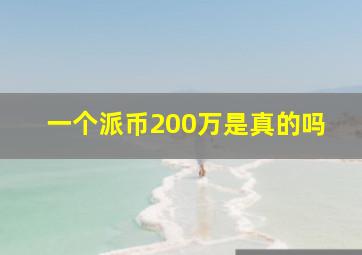 一个派币200万是真的吗