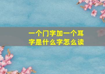 一个门字加一个耳字是什么字怎么读