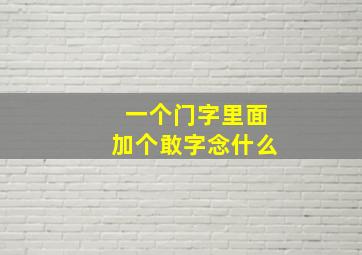 一个门字里面加个敢字念什么