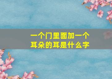 一个门里面加一个耳朵的耳是什么字