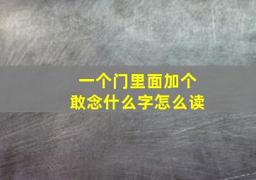 一个门里面加个敢念什么字怎么读