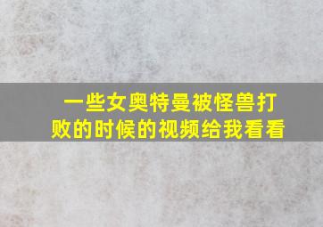 一些女奥特曼被怪兽打败的时候的视频给我看看