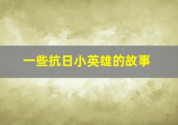 一些抗日小英雄的故事