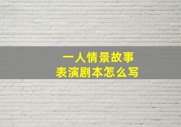 一人情景故事表演剧本怎么写