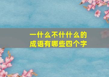 一什么不什什么的成语有哪些四个字