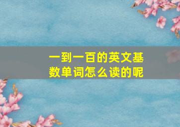 一到一百的英文基数单词怎么读的呢