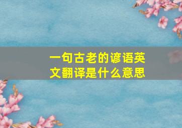 一句古老的谚语英文翻译是什么意思