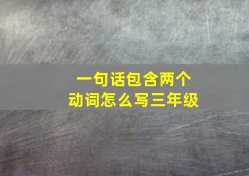 一句话包含两个动词怎么写三年级