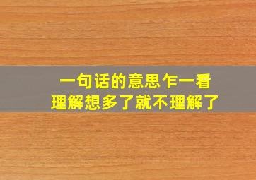 一句话的意思乍一看理解想多了就不理解了