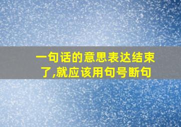 一句话的意思表达结束了,就应该用句号断句