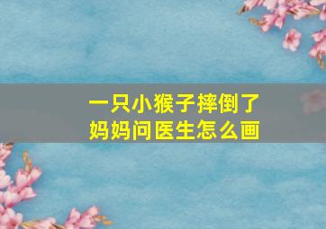 一只小猴子摔倒了妈妈问医生怎么画