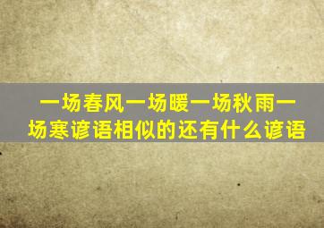 一场春风一场暖一场秋雨一场寒谚语相似的还有什么谚语