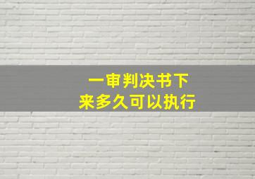 一审判决书下来多久可以执行