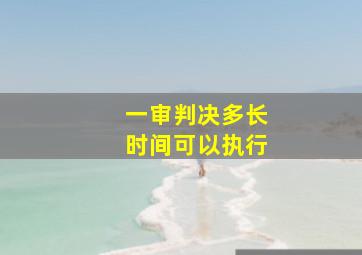 一审判决多长时间可以执行