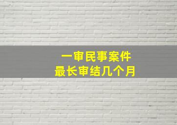 一审民事案件最长审结几个月