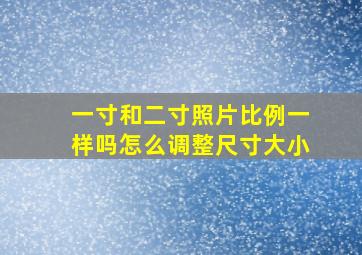 一寸和二寸照片比例一样吗怎么调整尺寸大小