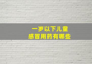 一岁以下儿童感冒用药有哪些