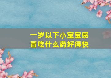 一岁以下小宝宝感冒吃什么药好得快