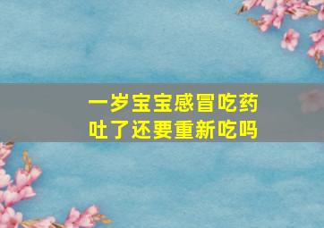 一岁宝宝感冒吃药吐了还要重新吃吗