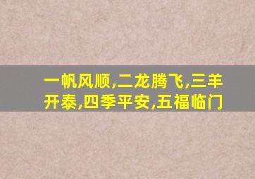 一帆风顺,二龙腾飞,三羊开泰,四季平安,五福临门