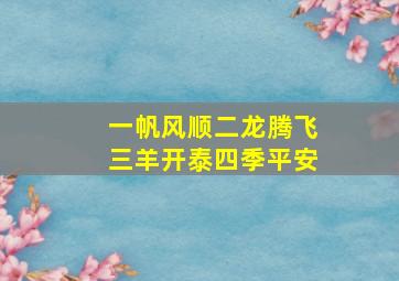 一帆风顺二龙腾飞三羊开泰四季平安