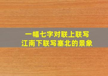 一幅七字对联上联写江南下联写塞北的景象