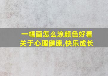 一幅画怎么涂颜色好看关于心理健康,快乐成长