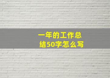 一年的工作总结50字怎么写