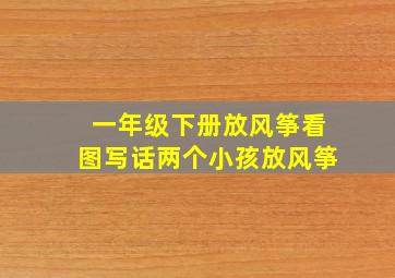 一年级下册放风筝看图写话两个小孩放风筝