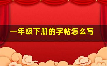 一年级下册的字帖怎么写