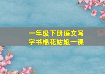 一年级下册语文写字书棉花姑娘一课