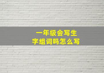 一年级会写生字组词吗怎么写