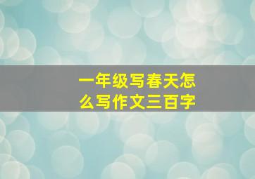 一年级写春天怎么写作文三百字