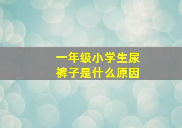 一年级小学生尿裤子是什么原因