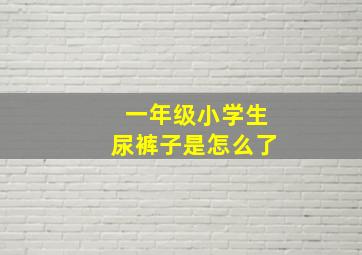 一年级小学生尿裤子是怎么了