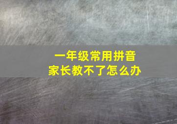 一年级常用拼音家长教不了怎么办