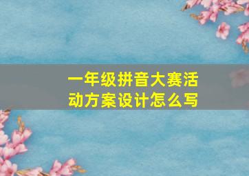 一年级拼音大赛活动方案设计怎么写