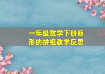 一年级数学下册图形的拼组教学反思