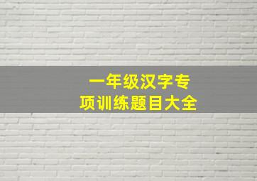 一年级汉字专项训练题目大全